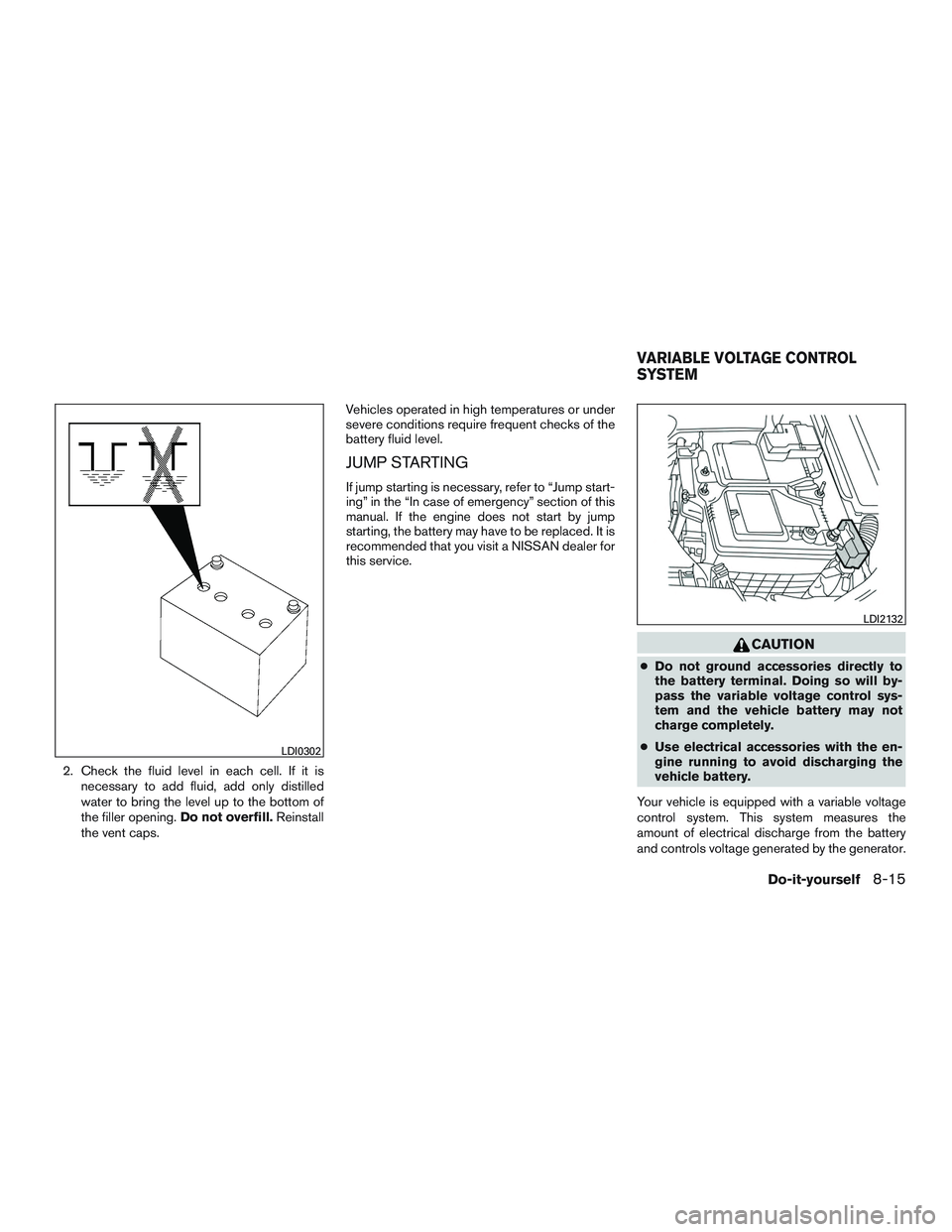 NISSAN ALTIMA SEDAN 2017 Owners Manual 2. Check the fluid level in each cell. If it isnecessary to add fluid, add only distilled
water to bring the level up to the bottom of
the filler opening. Do not overfill.Reinstall
the vent caps. Vehi NISSAN ALTIMA SEDAN 2017 Owners Manual 2. Check the fluid level in each cell. If it isnecessary to add fluid, add only distilled
water to bring the level up to the bottom of
the filler opening. Do not overfill.Reinstall
the vent caps. Vehi