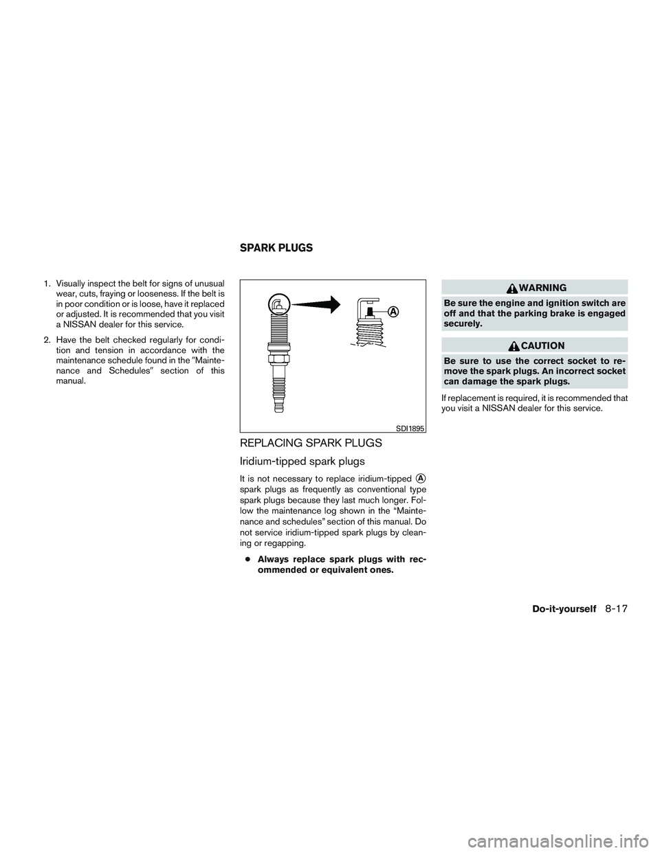 NISSAN ALTIMA SEDAN 2017 Owners Manual 1. Visually inspect the belt for signs of unusualwear, cuts, fraying or looseness. If the belt is
in poor condition or is loose, have it replaced
or adjusted. It is recommended that you visit
a NISSAN NISSAN ALTIMA SEDAN 2017 Owners Manual 1. Visually inspect the belt for signs of unusualwear, cuts, fraying or looseness. If the belt is
in poor condition or is loose, have it replaced
or adjusted. It is recommended that you visit
a NISSAN