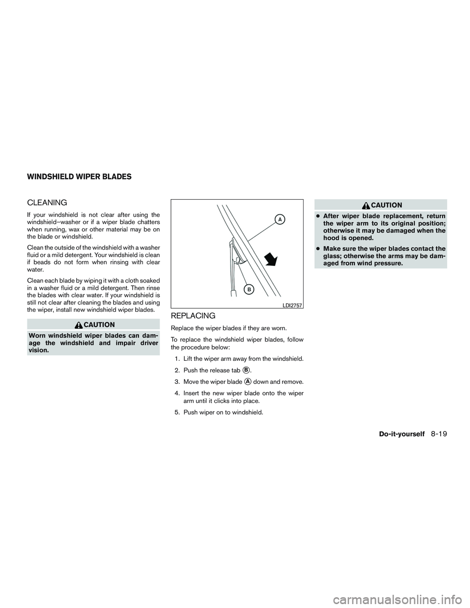NISSAN ALTIMA SEDAN 2017 Owners Manual CLEANING
If your windshield is not clear after using the
windshield–washer or if a wiper blade chatters
when running, wax or other material may be on
the blade or windshield.
Clean the outside of th NISSAN ALTIMA SEDAN 2017 Owners Manual CLEANING
If your windshield is not clear after using the
windshield–washer or if a wiper blade chatters
when running, wax or other material may be on
the blade or windshield.
Clean the outside of th