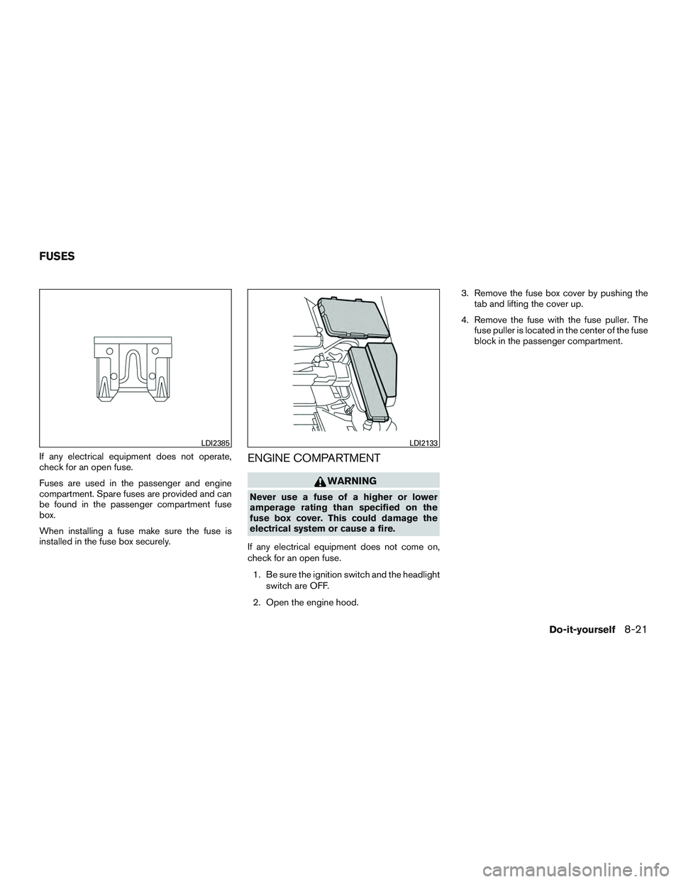 NISSAN ALTIMA SEDAN 2017  Owners Manual If any electrical equipment does not operate,
check for an open fuse.
Fuses are used in the passenger and engine
compartment. Spare fuses are provided and can
be found in the passenger compartment fus