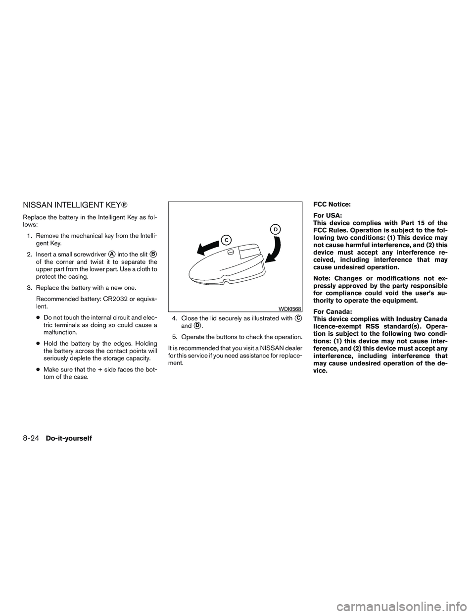 NISSAN ALTIMA SEDAN 2017 Owners Manual NISSAN INTELLIGENT KEY®
Replace the battery in the Intelligent Key as fol-
lows:1. Remove the mechanical key from the Intelli- gent Key.
2. Insert a small screwdriver
Ainto the slitB
of the corner NISSAN ALTIMA SEDAN 2017 Owners Manual NISSAN INTELLIGENT KEY®
Replace the battery in the Intelligent Key as fol-
lows:1. Remove the mechanical key from the Intelli- gent Key.
2. Insert a small screwdriver
Ainto the slitB
of the corner