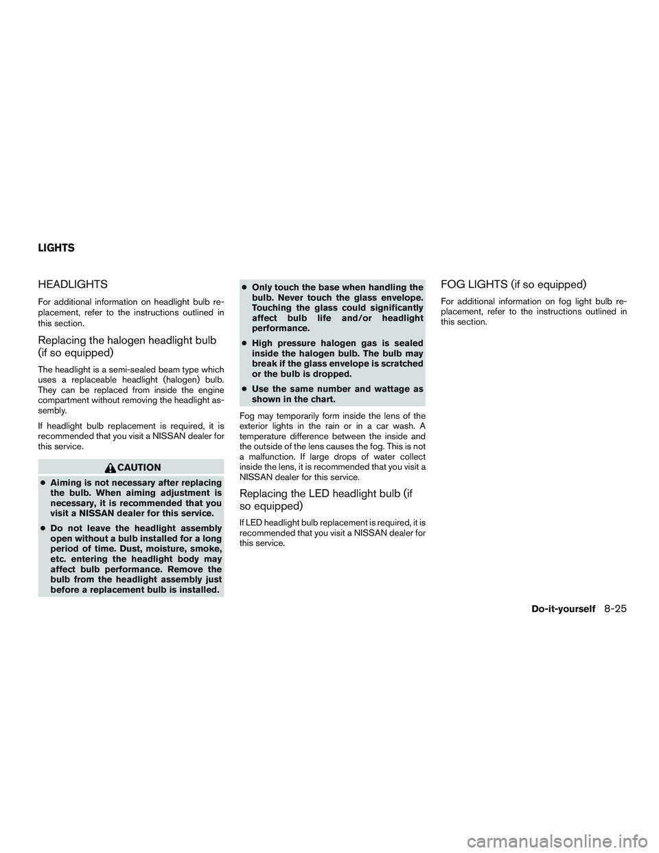NISSAN ALTIMA SEDAN 2017 Owners Manual HEADLIGHTS
For additional information on headlight bulb re-
placement, refer to the instructions outlined in
this section.
Replacing the halogen headlight bulb
(if so equipped)
The headlight is a semi NISSAN ALTIMA SEDAN 2017 Owners Manual HEADLIGHTS
For additional information on headlight bulb re-
placement, refer to the instructions outlined in
this section.
Replacing the halogen headlight bulb
(if so equipped)
The headlight is a semi
