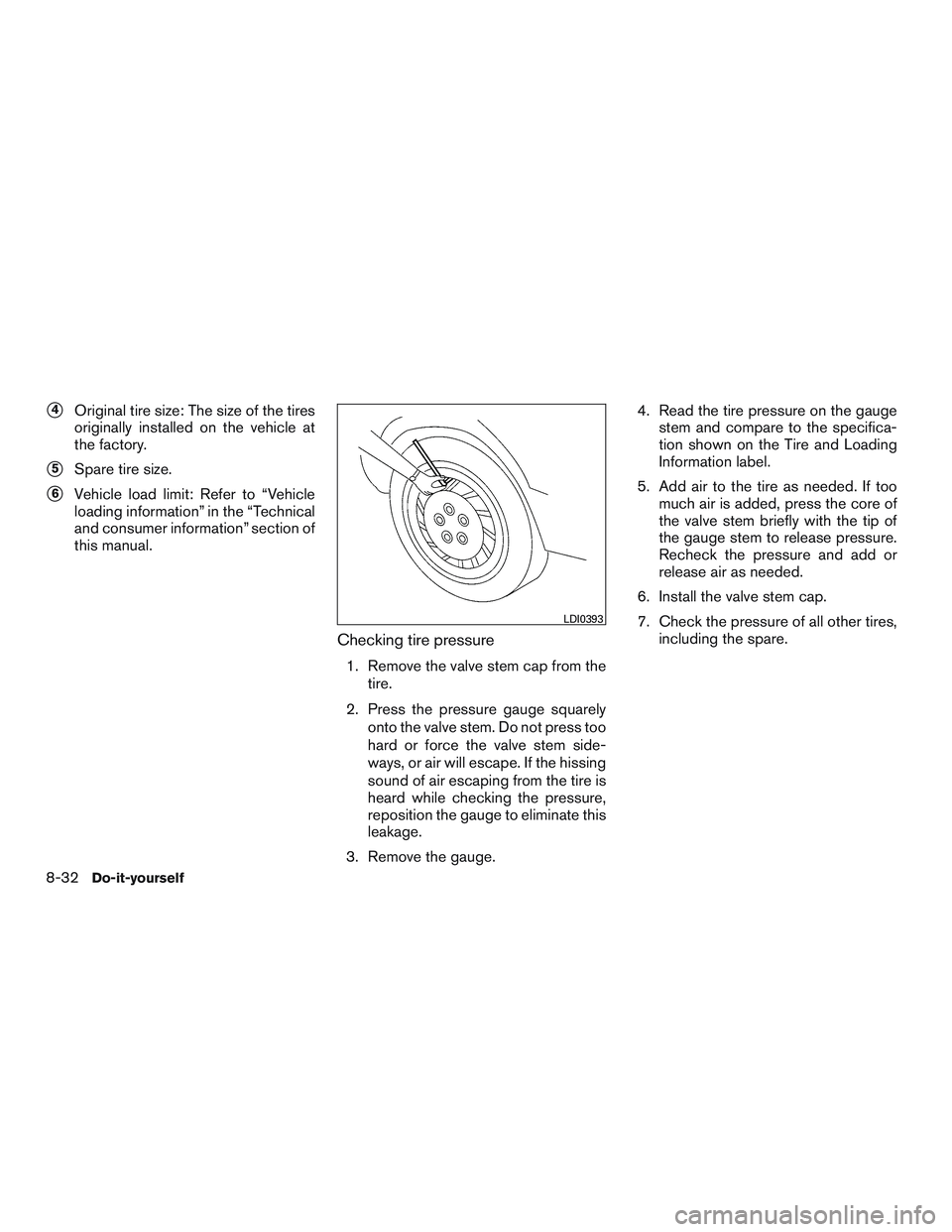 NISSAN ALTIMA SEDAN 2017 Owners Manual 4Original tire size: The size of the tires
originally installed on the vehicle at
the factory.
5Spare tire size.
6Vehicle load limit: Refer to “Vehicle
loading information” in the “Technical
NISSAN ALTIMA SEDAN 2017 Owners Manual 4Original tire size: The size of the tires
originally installed on the vehicle at
the factory.
5Spare tire size.
6Vehicle load limit: Refer to “Vehicle
loading information” in the “Technical