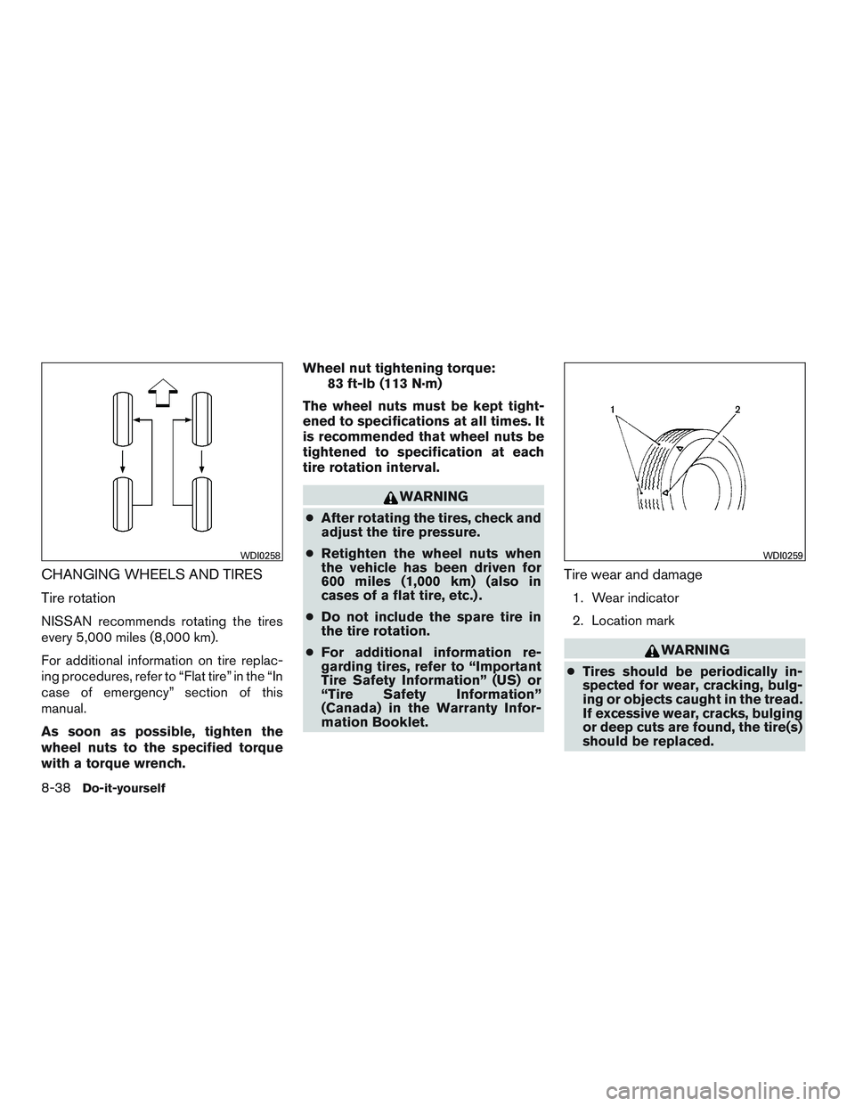 NISSAN ALTIMA SEDAN 2017 Owners Manual CHANGING WHEELS AND TIRES
Tire rotation
NISSAN recommends rotating the tires
every 5,000 miles (8,000 km).
For additional information on tire replac-
ing procedures, refer to “Flat tire” in the NISSAN ALTIMA SEDAN 2017 Owners Manual CHANGING WHEELS AND TIRES
Tire rotation
NISSAN recommends rotating the tires
every 5,000 miles (8,000 km).
For additional information on tire replac-
ing procedures, refer to “Flat tire” in the