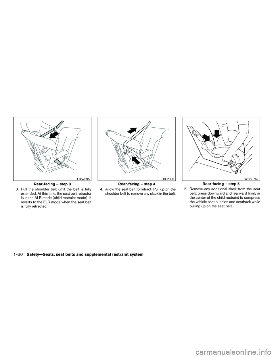 NISSAN ALTIMA SEDAN 2017  Owners Manual 3. Pull the shoulder belt until the belt is fullyextended. At this time, the seat belt retractor
is in the ALR mode (child restraint mode) . It
reverts to the ELR mode when the seat belt
is fully retr