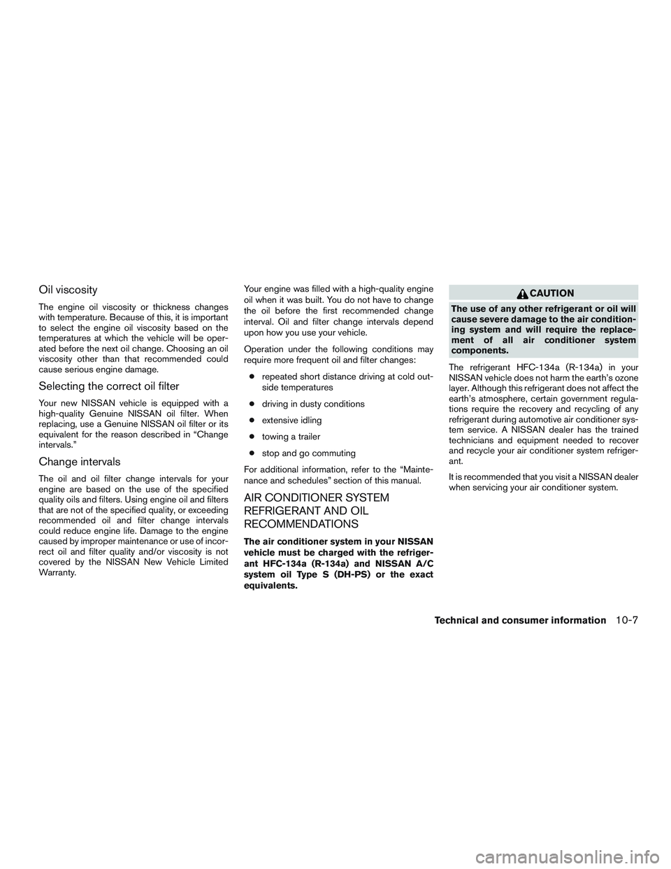 NISSAN ALTIMA SEDAN 2017 Owners Manual Oil viscosity
The engine oil viscosity or thickness changes
with temperature. Because of this, it is important
to select the engine oil viscosity based on the
temperatures at which the vehicle will be NISSAN ALTIMA SEDAN 2017 Owners Manual Oil viscosity
The engine oil viscosity or thickness changes
with temperature. Because of this, it is important
to select the engine oil viscosity based on the
temperatures at which the vehicle will be