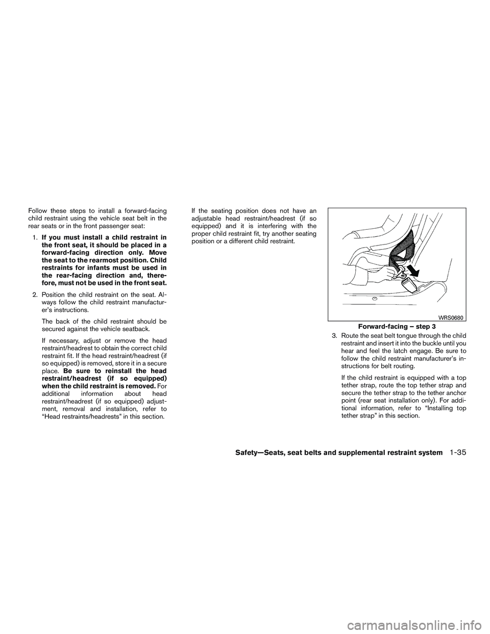 NISSAN ALTIMA SEDAN 2017 Owners Manual Follow these steps to install a forward-facing
child restraint using the vehicle seat belt in the
rear seats or in the front passenger seat:1. If you must install a child restraint in
the front seat, NISSAN ALTIMA SEDAN 2017 Owners Manual Follow these steps to install a forward-facing
child restraint using the vehicle seat belt in the
rear seats or in the front passenger seat:1. If you must install a child restraint in
the front seat,
