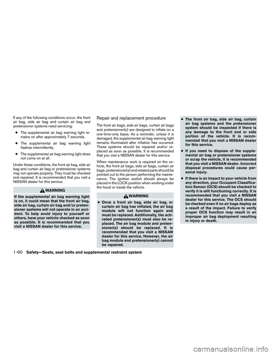 NISSAN ALTIMA SEDAN 2017 Owners Manual If any of the following conditions occur, the front
air bag, side air bag and curtain air bag and
pretensioner systems need servicing:● The supplemental air bag warning light re-
mains on after appr NISSAN ALTIMA SEDAN 2017 Owners Manual If any of the following conditions occur, the front
air bag, side air bag and curtain air bag and
pretensioner systems need servicing:● The supplemental air bag warning light re-
mains on after appr