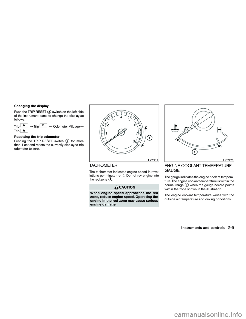 NISSAN ALTIMA SEDAN 2017  Owners Manual Changing the display
Push the TRIP RESET
2switch on the left side
of the instrument panel to change the display as
follows:
Trip
→ Trip→Odometer Mileage →
Trip
Resetting the trip odometer
Pushi
