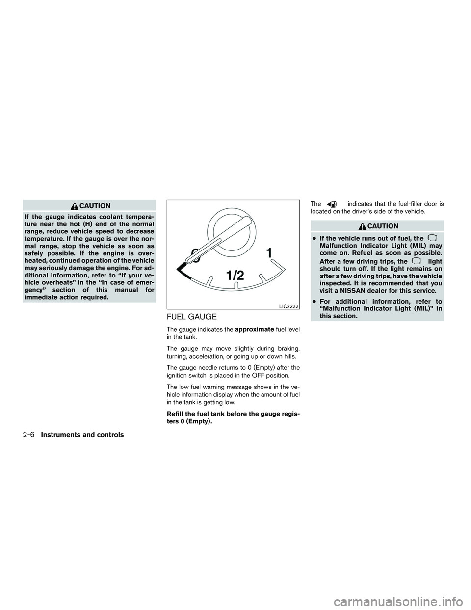 NISSAN ALTIMA SEDAN 2017 Owners Manual CAUTION
If the gauge indicates coolant tempera-
ture near the hot (H) end of the normal
range, reduce vehicle speed to decrease
temperature. If the gauge is over the nor-
mal range, stop the vehicle a NISSAN ALTIMA SEDAN 2017 Owners Manual CAUTION
If the gauge indicates coolant tempera-
ture near the hot (H) end of the normal
range, reduce vehicle speed to decrease
temperature. If the gauge is over the nor-
mal range, stop the vehicle a