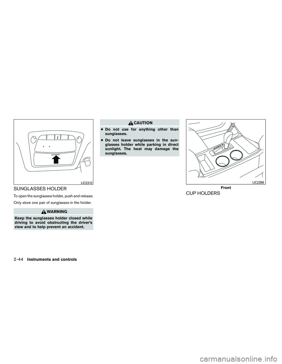 NISSAN ALTIMA SEDAN 2016  Owners Manual SUNGLASSES HOLDER
To open the sunglasses holder, push and release.
Only store one pair of sunglasses in the holder.
WARNING
Keep the sunglasses holder closed while
driving to avoid obstructing the dri