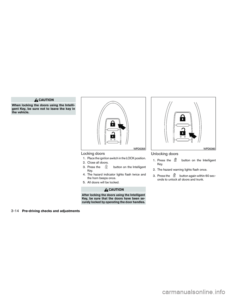 NISSAN ALTIMA SEDAN 2016  Owners Manual CAUTION
When locking the doors using the Intelli-
gent Key, be sure not to leave the key in
the vehicle.
Locking doors
1.Place the ignition switch in the LOCK position.
2. Close all doors.
3. Press th