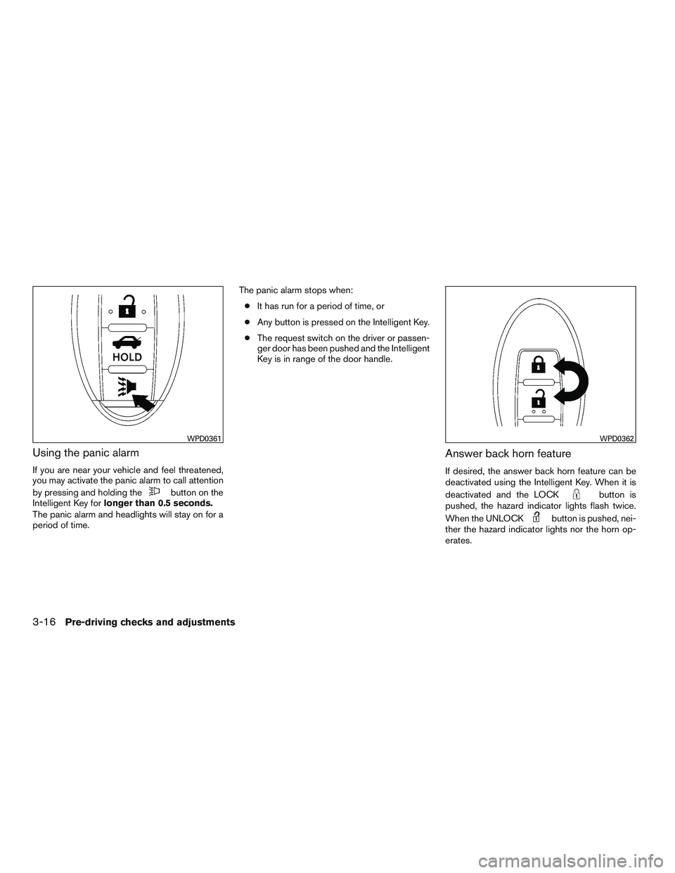NISSAN ALTIMA SEDAN 2016  Owners Manual Using the panic alarm
If you are near your vehicle and feel threatened,
you may activate the panic alarm to call attention
by pressing and holding the
button on the
Intelligent Key for longer than 0.5