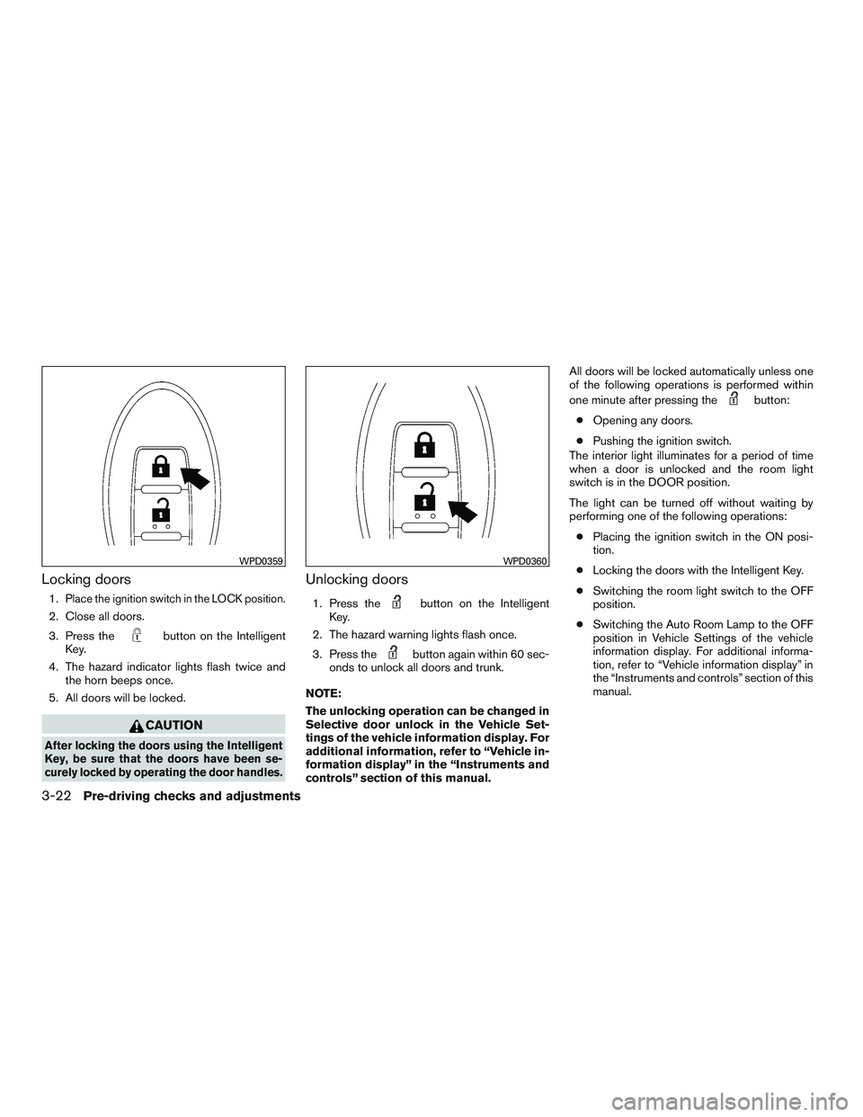 NISSAN ALTIMA SEDAN 2016  Owners Manual Locking doors
1.Place the ignition switch in the LOCK position.
2. Close all doors.
3. Press the
button on the Intelligent
Key.
4. The hazard indicator lights flash twice and the horn beeps once.
5. A