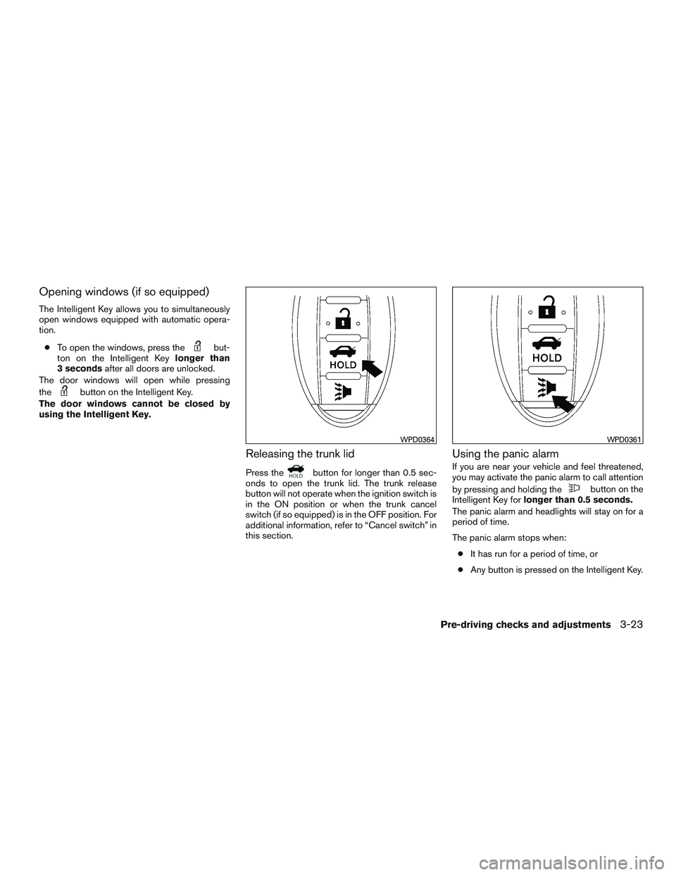 NISSAN ALTIMA SEDAN 2016  Owners Manual Opening windows (if so equipped)
The Intelligent Key allows you to simultaneously
open windows equipped with automatic opera-
tion.● To open the windows, press the
but-
ton on the Intelligent Key lo