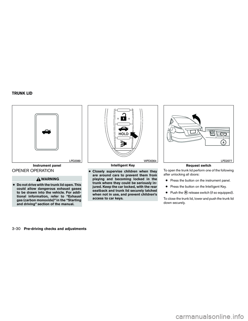 NISSAN ALTIMA SEDAN 2016  Owners Manual OPENER OPERATION
WARNING
●Do not drive with the trunk lid open. This
could allow dangerous exhaust gases
to be drawn into the vehicle. For addi-
tional information, refer to “Exhaust
gas (carbon m