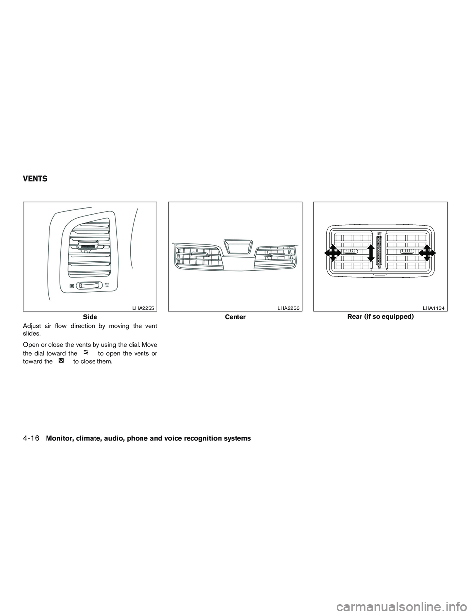NISSAN ALTIMA SEDAN 2016  Owners Manual Adjust air flow direction by moving the vent
slides.
Open or close the vents by using the dial. Move
the dial toward the
to open the vents or
toward the
to close them.
Side
LHA2255
Center
LHA2256
Rear