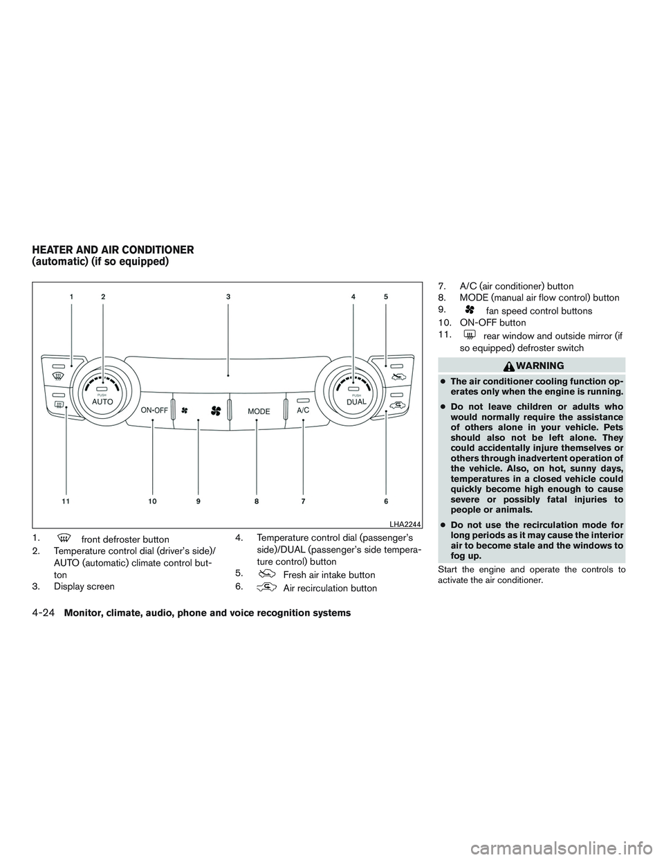 NISSAN ALTIMA SEDAN 2016  Owners Manual 1.front defroster button
2. Temperature control dial (driver’s side)/
AUTO (automatic) climate control but-
ton
3. Display screen 4. Temperature control dial (passenger’s
side)/DUAL (passenger’s