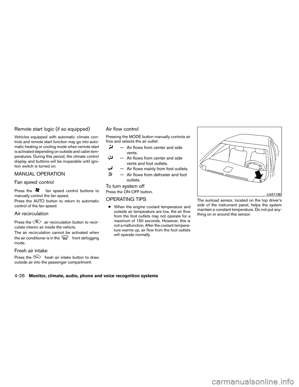 NISSAN ALTIMA SEDAN 2016  Owners Manual Remote start logic (if so equipped)
Vehicles equipped with automatic climate con-
trols and remote start function may go into auto-
matic heating or cooling mode when remote start
is activated dependi