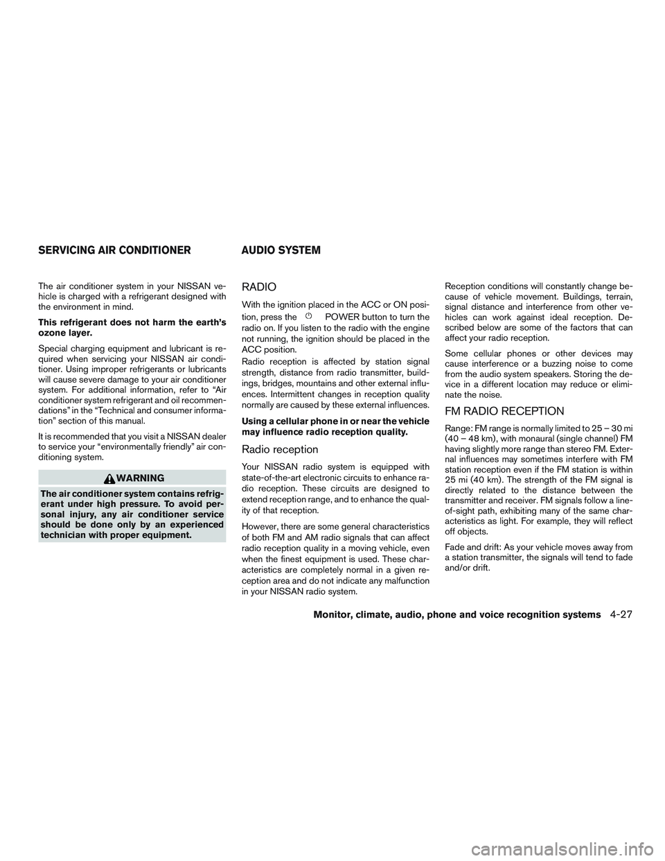 NISSAN ALTIMA SEDAN 2016  Owners Manual The air conditioner system in your NISSAN ve-
hicle is charged with a refrigerant designed with
the environment in mind.
This refrigerant does not harm the earth’s
ozone layer.
Special charging equi