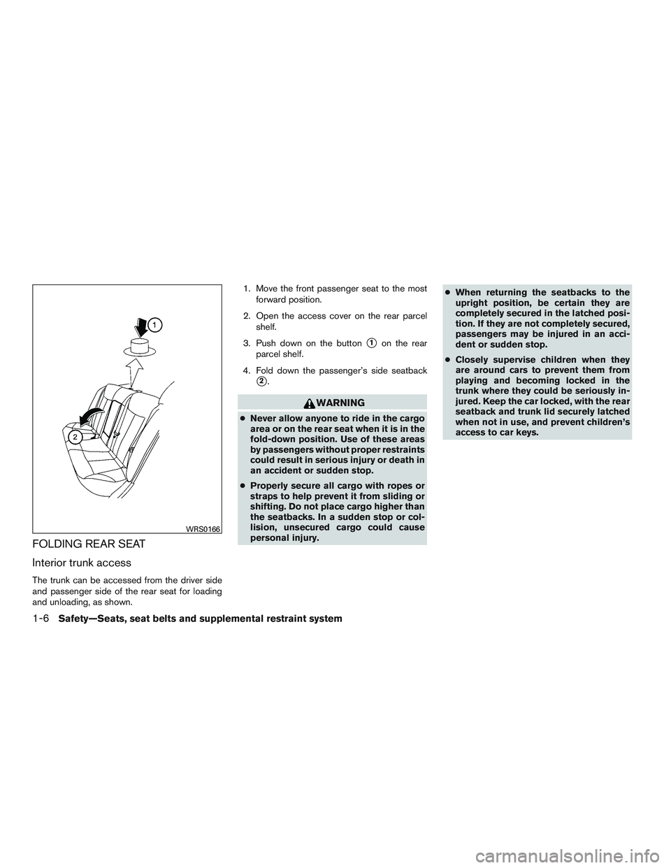 NISSAN ALTIMA SEDAN 2016  Owners Manual FOLDING REAR SEAT
Interior trunk access
The trunk can be accessed from the driver side
and passenger side of the rear seat for loading
and unloading, as shown.1. Move the front passenger seat to the m