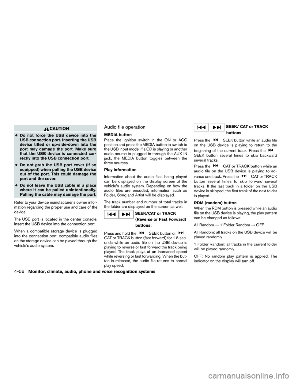 NISSAN ALTIMA SEDAN 2016  Owners Manual CAUTION
●Do not force the USB device into the
USB connection port. Inserting the USB
device tilted or up-side-down into the
port may damage the port. Make sure
that the USB device is connected cor-
