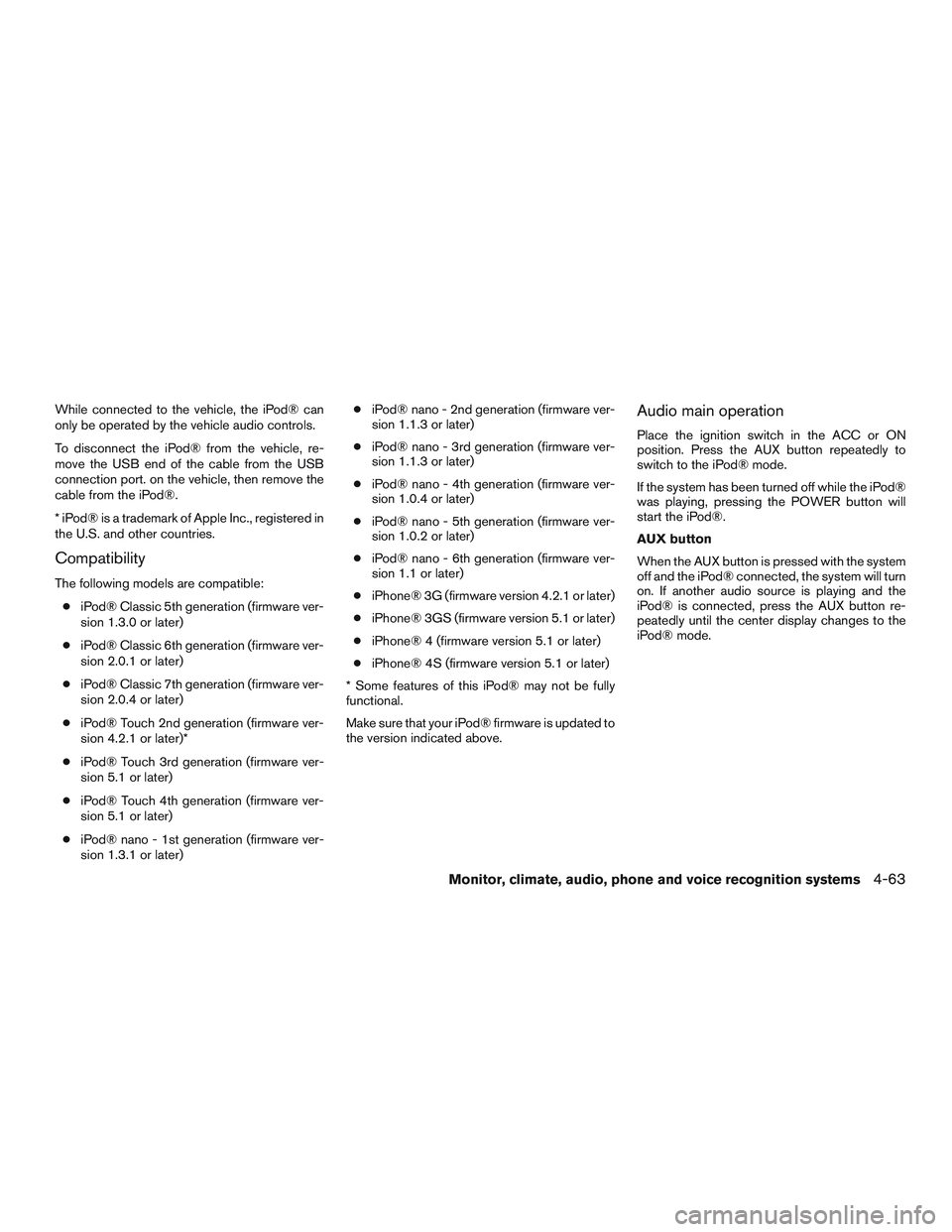 NISSAN ALTIMA SEDAN 2016  Owners Manual While connected to the vehicle, the iPod® can
only be operated by the vehicle audio controls.
To disconnect the iPod® from the vehicle, re-
move the USB end of the cable from the USB
connection port
