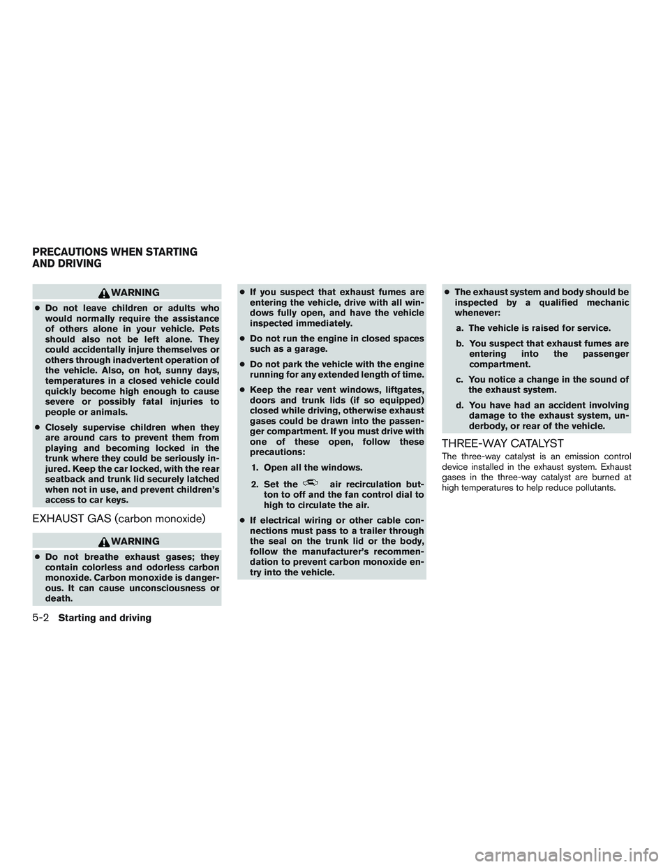 NISSAN ALTIMA SEDAN 2016  Owners Manual WARNING
●Do not leave children or adults who
would normally require the assistance
of others alone in your vehicle. Pets
should also not be left alone. They
could accidentally injure themselves or
o