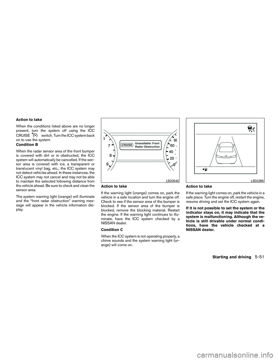 NISSAN ALTIMA SEDAN 2016  Owners Manual Action to take
When the conditions listed above are no longer
present, turn the system off using the ICC
CRUISE
switch. Turn the ICC system back
on to use the system.
Condition B
When the radar sensor
