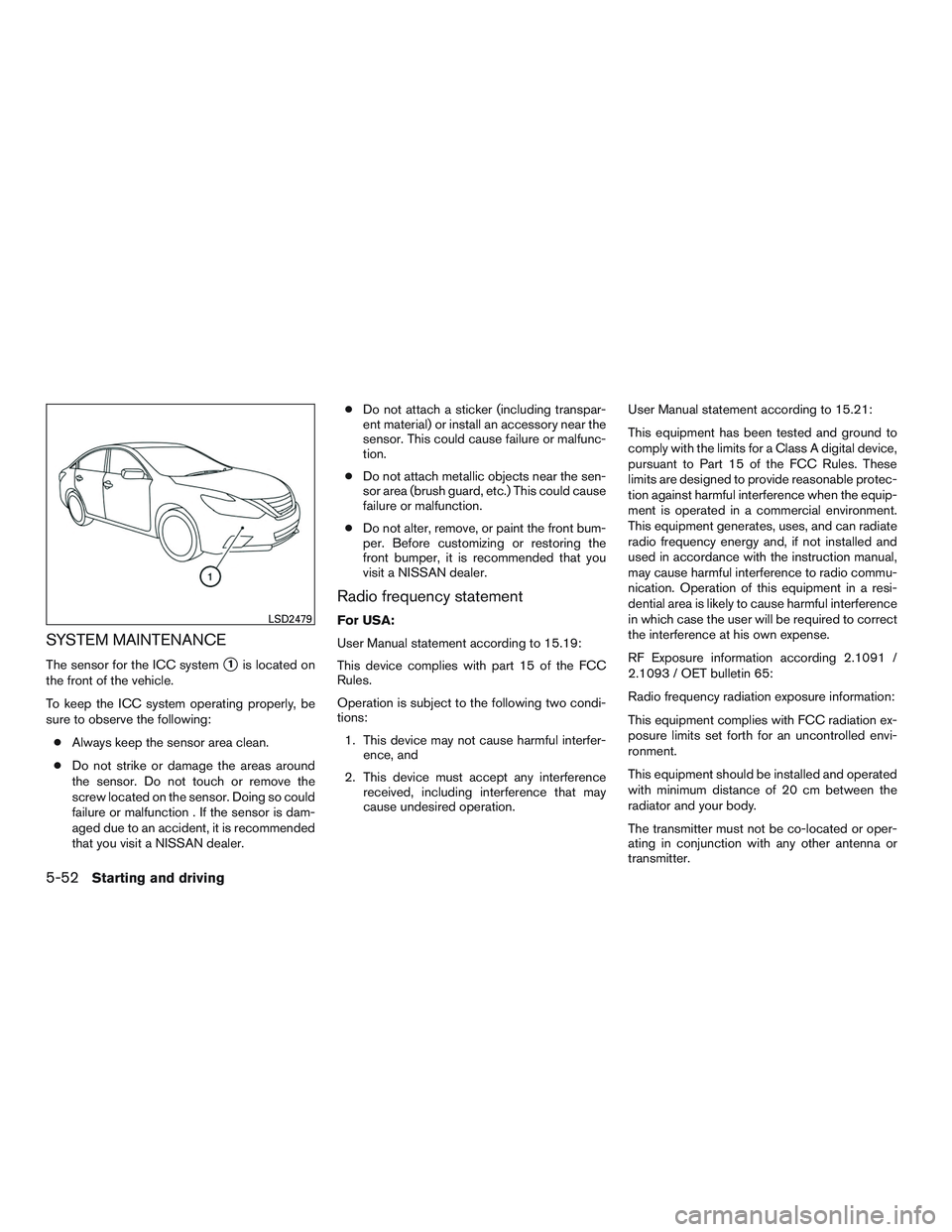 NISSAN ALTIMA SEDAN 2016 Owners Manual SYSTEM MAINTENANCE
The sensor for the ICC system1is located on
the front of the vehicle.
To keep the ICC system operating properly, be
sure to observe the following:
● Always keep the sensor area c NISSAN ALTIMA SEDAN 2016 Owners Manual SYSTEM MAINTENANCE
The sensor for the ICC system1is located on
the front of the vehicle.
To keep the ICC system operating properly, be
sure to observe the following:
● Always keep the sensor area c