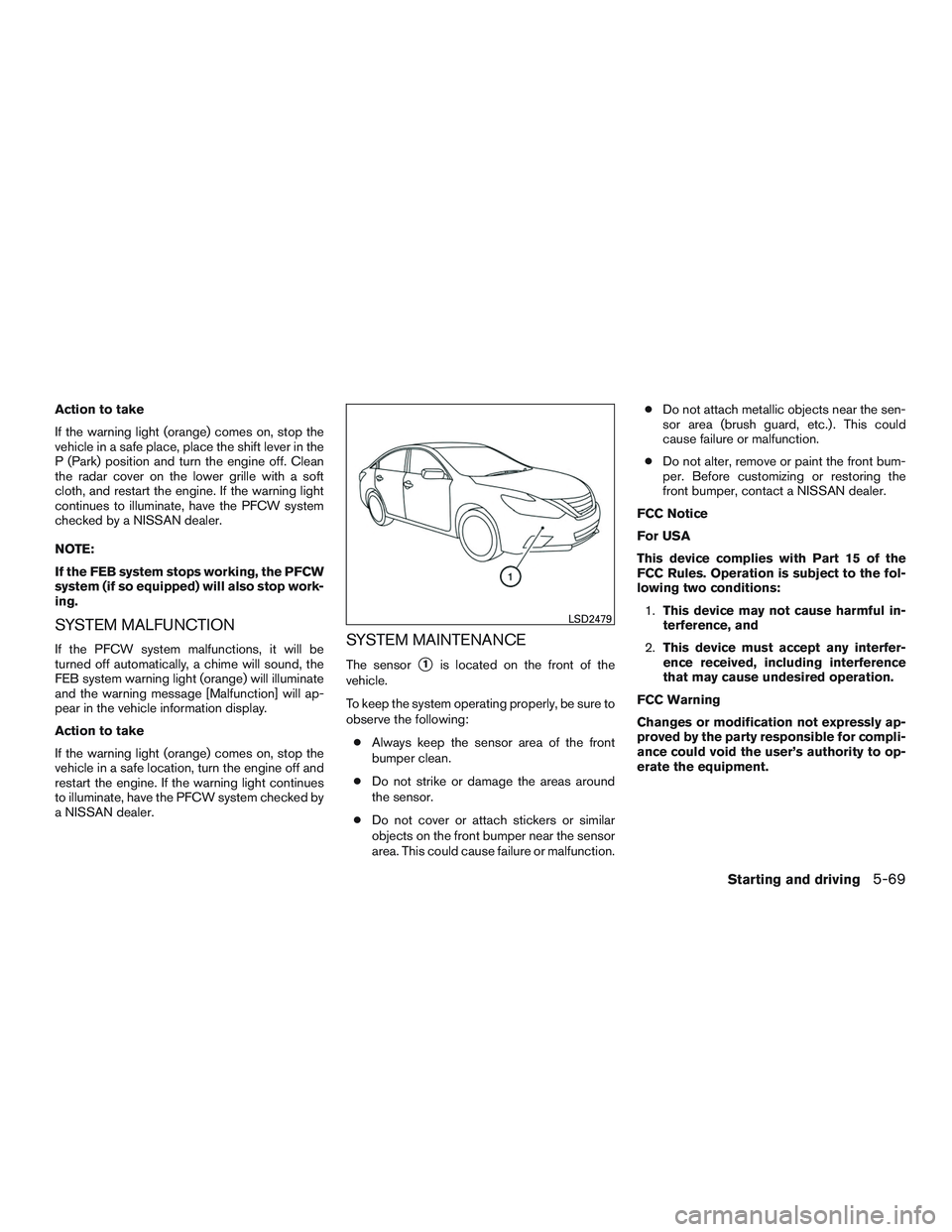 NISSAN ALTIMA SEDAN 2016  Owners Manual Action to take
If the warning light (orange) comes on, stop the
vehicle in a safe place, place the shift lever in the
P (Park) position and turn the engine off. Clean
the radar cover on the lower gril