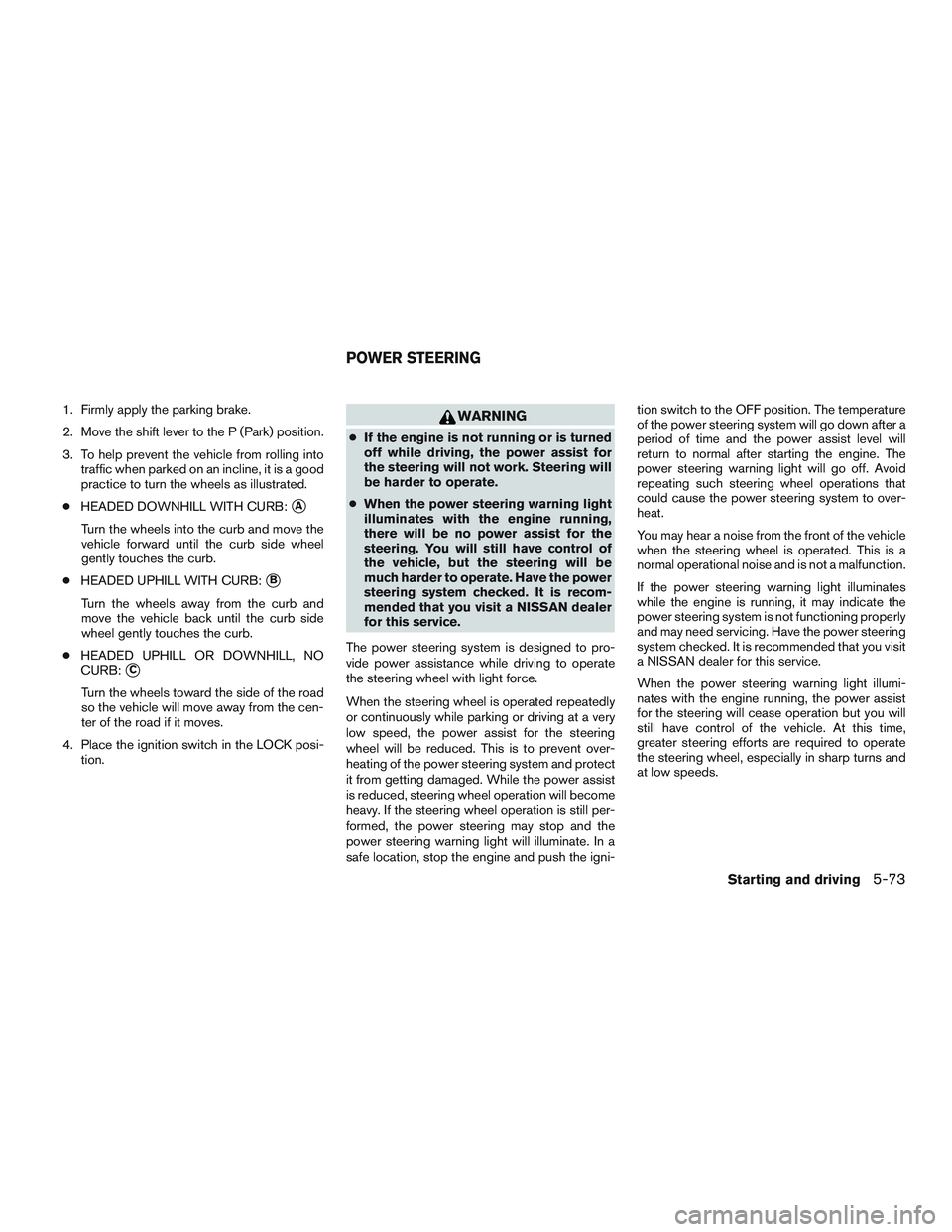 NISSAN ALTIMA SEDAN 2016  Owners Manual 1. Firmly apply the parking brake.
2. Move the shift lever to the P (Park) position.
3. To help prevent the vehicle from rolling intotraffic when parked on an incline, it is a good
practice to turn th