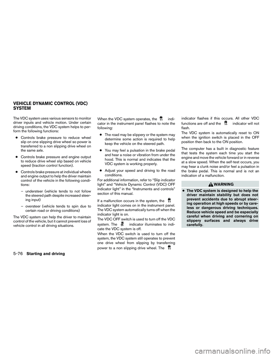 NISSAN ALTIMA SEDAN 2016  Owners Manual The VDC system uses various sensors to monitor
driver inputs and vehicle motion. Under certain
driving conditions, the VDC system helps to per-
form the following functions:● Controls brake pressure