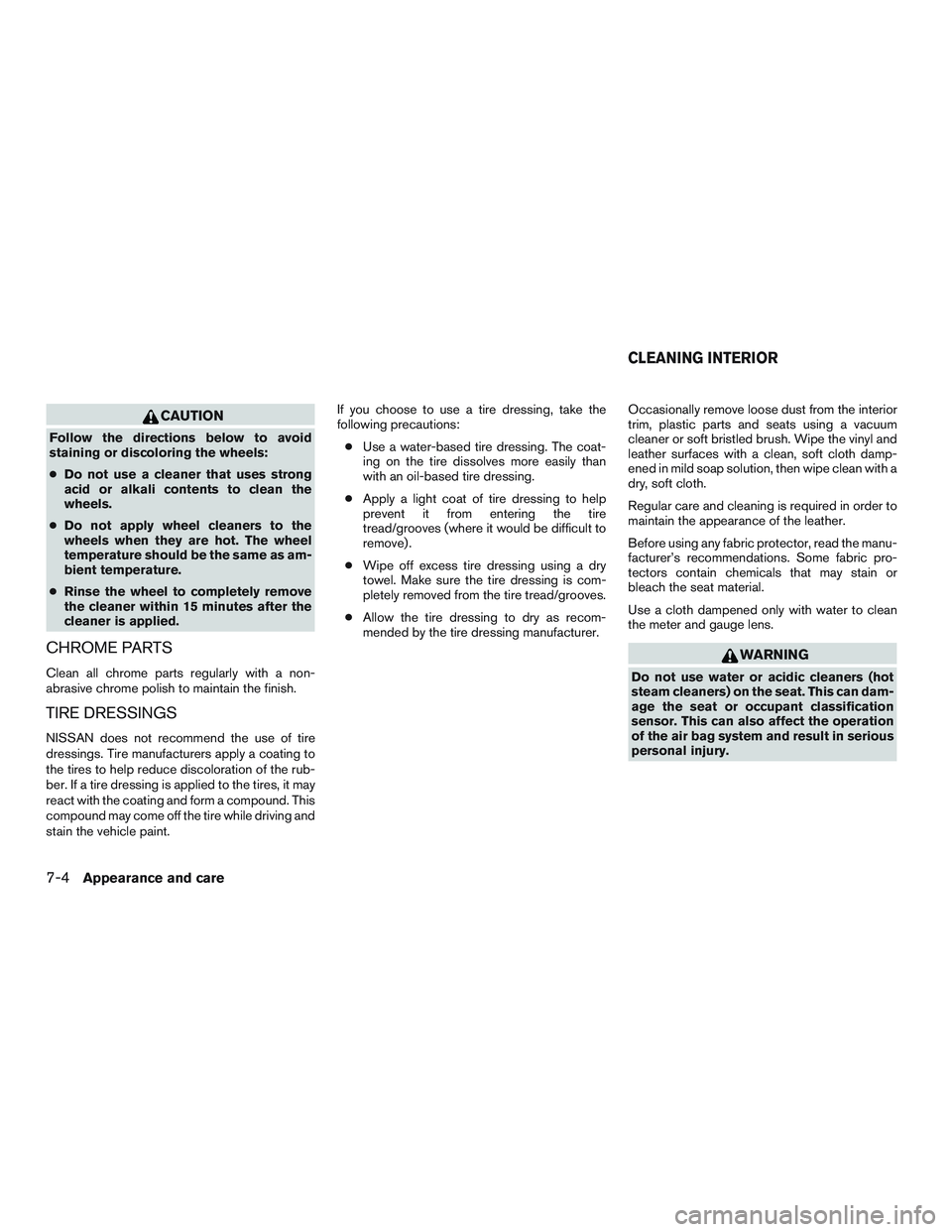 NISSAN ALTIMA SEDAN 2016  Owners Manual CAUTION
Follow the directions below to avoid
staining or discoloring the wheels:
●Do not use a cleaner that uses strong
acid or alkali contents to clean the
wheels.
● Do not apply wheel cleaners t