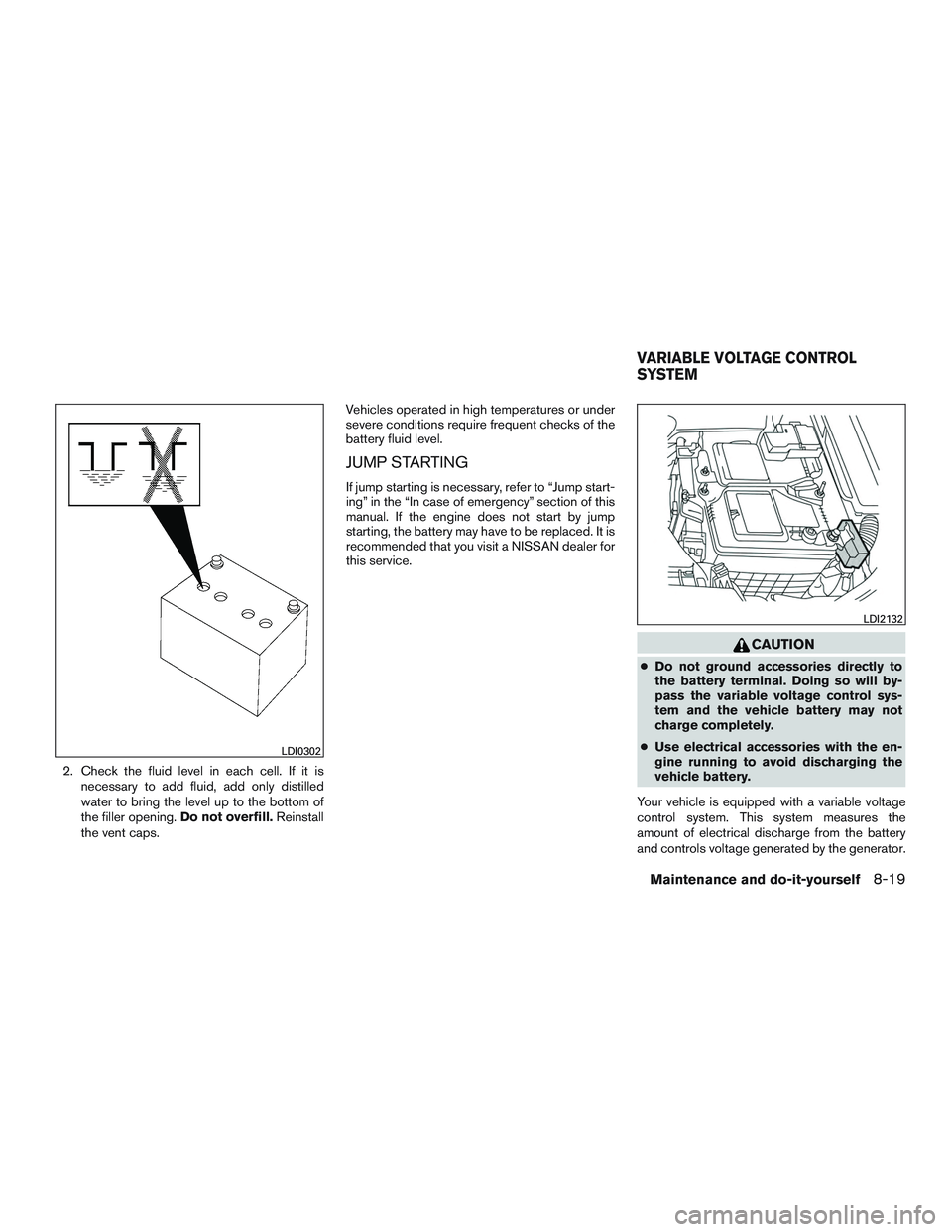 NISSAN ALTIMA SEDAN 2016 Owners Manual 2. Check the fluid level in each cell. If it isnecessary to add fluid, add only distilled
water to bring the level up to the bottom of
the filler opening. Do not overfill.Reinstall
the vent caps. Vehi NISSAN ALTIMA SEDAN 2016 Owners Manual 2. Check the fluid level in each cell. If it isnecessary to add fluid, add only distilled
water to bring the level up to the bottom of
the filler opening. Do not overfill.Reinstall
the vent caps. Vehi