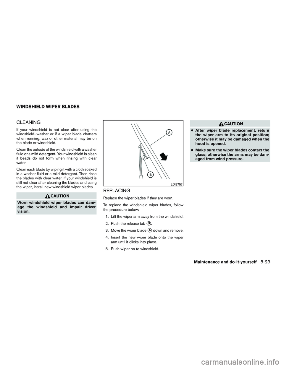 NISSAN ALTIMA SEDAN 2016 Owners Manual CLEANING
If your windshield is not clear after using the
windshield–washer or if a wiper blade chatters
when running, wax or other material may be on
the blade or windshield.
Clean the outside of th NISSAN ALTIMA SEDAN 2016 Owners Manual CLEANING
If your windshield is not clear after using the
windshield–washer or if a wiper blade chatters
when running, wax or other material may be on
the blade or windshield.
Clean the outside of th