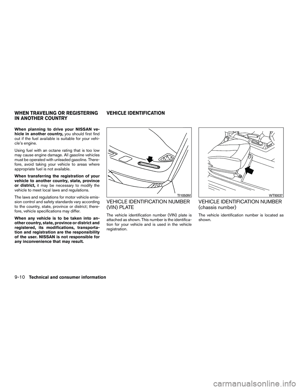 NISSAN ALTIMA SEDAN 2016  Owners Manual When planning to drive your NISSAN ve-
hicle in another country,you should first find
out if the fuel available is suitable for your vehi-
cle’s engine.
Using fuel with an octane rating that is too 