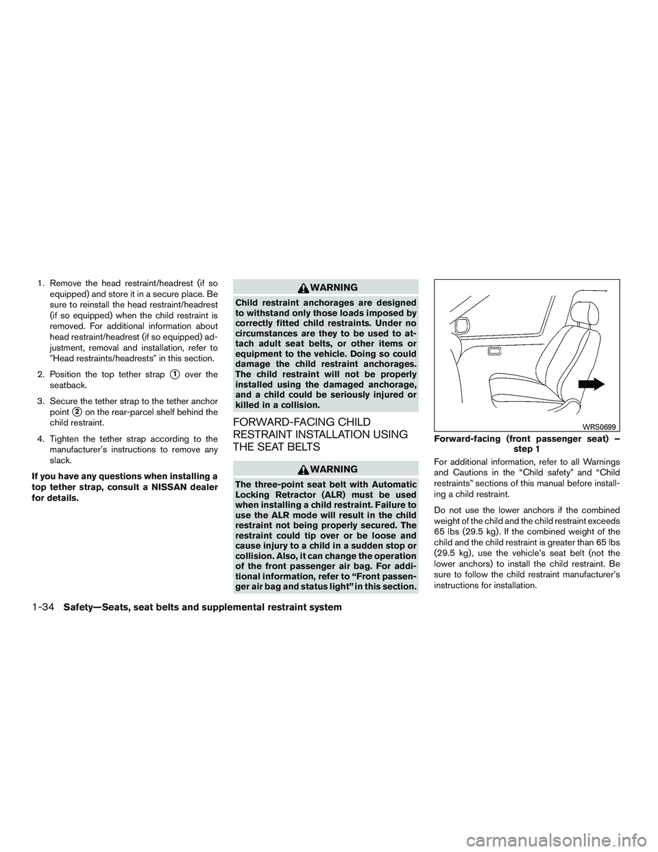 NISSAN ALTIMA SEDAN 2016  Owners Manual 1. Remove the head restraint/headrest (if soequipped) and store it in a secure place. Be
sure to reinstall the head restraint/headrest
(if so equipped) when the child restraint is
removed. For additio