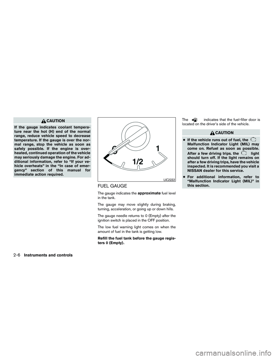 NISSAN ALTIMA SEDAN 2016  Owners Manual CAUTION
If the gauge indicates coolant tempera-
ture near the hot (H) end of the normal
range, reduce vehicle speed to decrease
temperature. If the gauge is over the nor-
mal range, stop the vehicle a