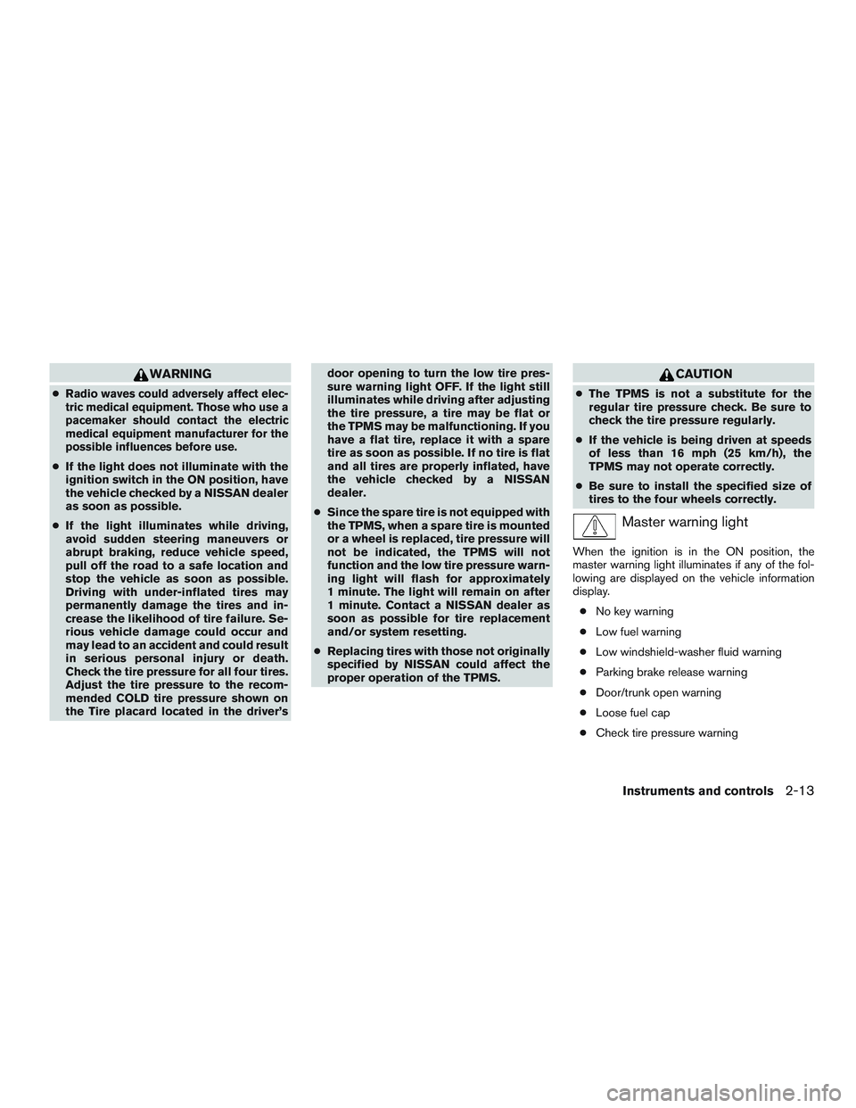 NISSAN ALTIMA SEDAN 2016  Owners Manual WARNING
●Radio waves could adversely affect elec-
tric medical equipment. Those who use a
pacemaker should contact the electric
medical equipment manufacturer for the
possible influences before use.