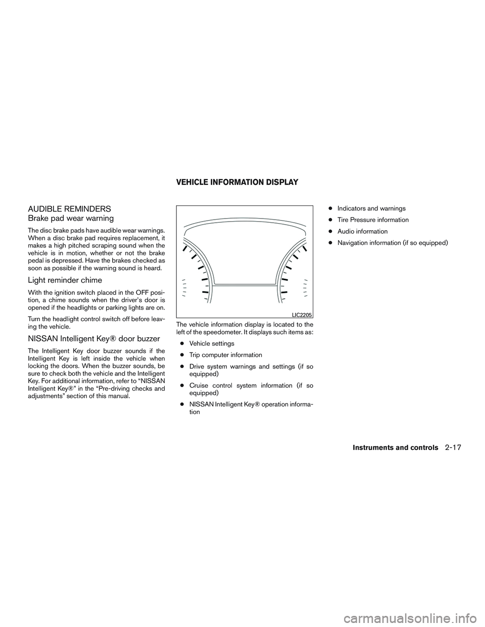 NISSAN ALTIMA SEDAN 2016  Owners Manual AUDIBLE REMINDERS
Brake pad wear warning
The disc brake pads have audible wear warnings.
When a disc brake pad requires replacement, it
makes a high pitched scraping sound when the
vehicle is in motio