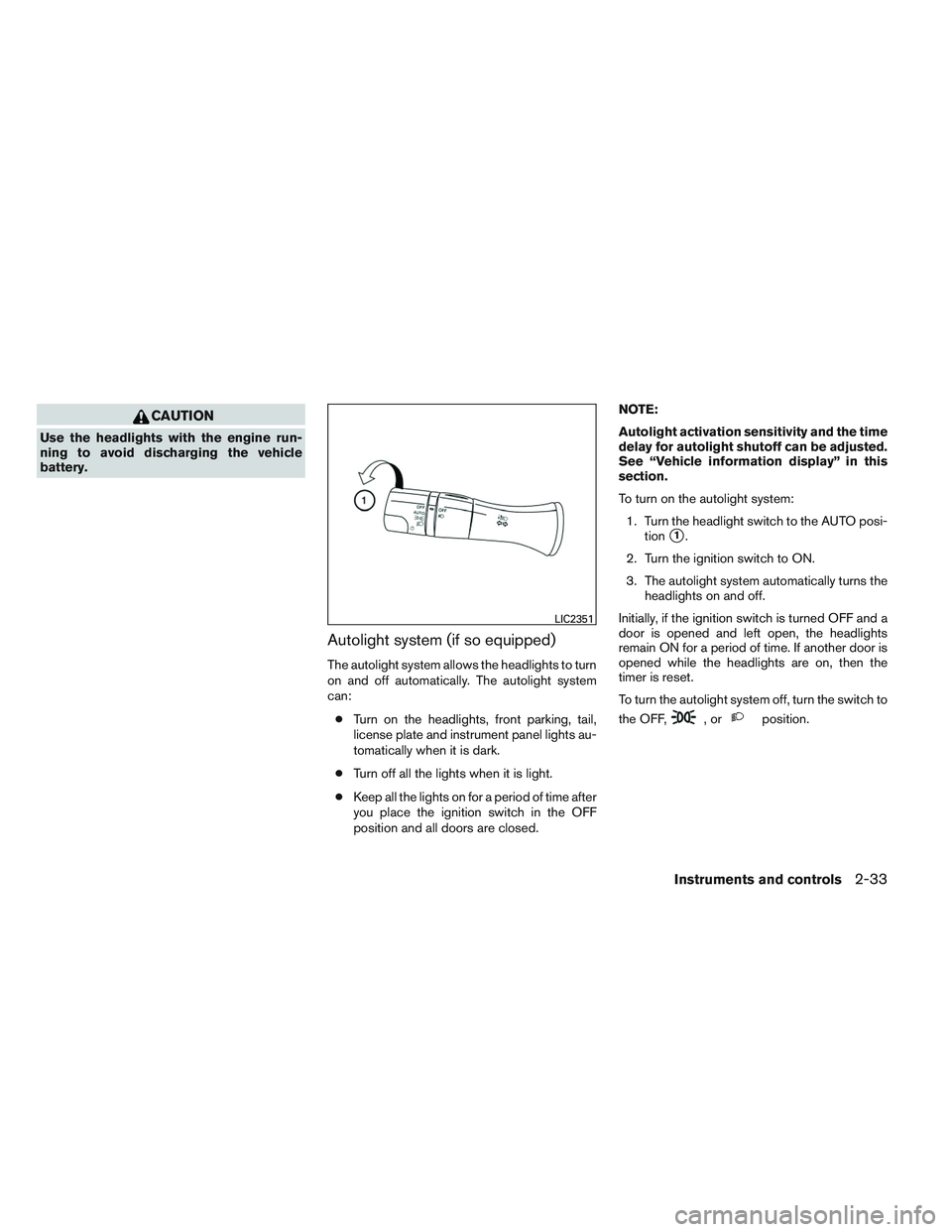 NISSAN ALTIMA SEDAN 2014 Owners Manual CAUTION
Use the headlights with the engine run-
ning to avoid discharging the vehicle
battery.
Autolight system (if so equipped)
The autolight system allows the headlights to turn
on and off automatic NISSAN ALTIMA SEDAN 2014 Owners Manual CAUTION
Use the headlights with the engine run-
ning to avoid discharging the vehicle
battery.
Autolight system (if so equipped)
The autolight system allows the headlights to turn
on and off automatic