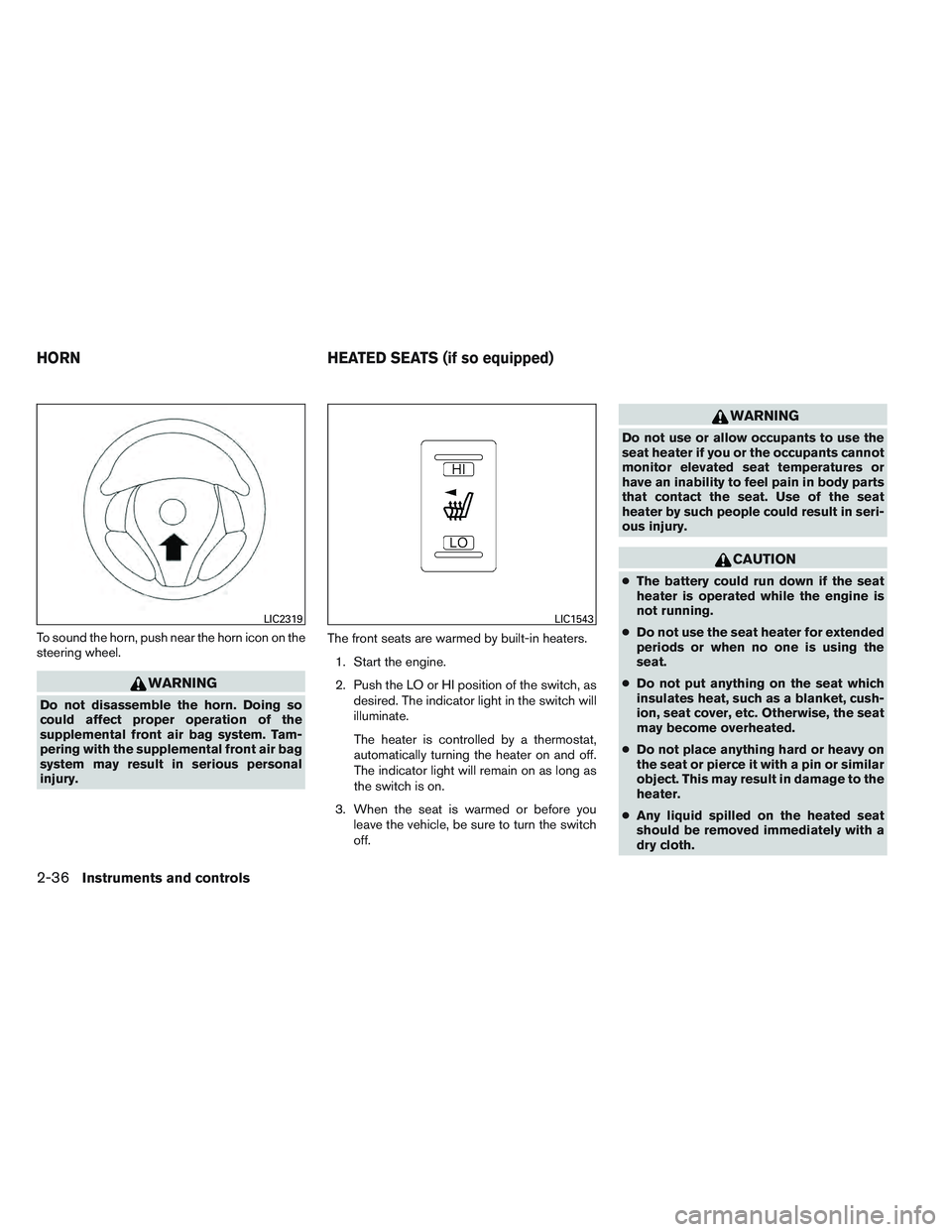 NISSAN ALTIMA SEDAN 2014 Owners Manual To sound the horn, push near the horn icon on the
steering wheel.
WARNING
Do not disassemble the horn. Doing so
could affect proper operation of the
supplemental front air bag system. Tam-
pering with NISSAN ALTIMA SEDAN 2014 Owners Manual To sound the horn, push near the horn icon on the
steering wheel.
WARNING
Do not disassemble the horn. Doing so
could affect proper operation of the
supplemental front air bag system. Tam-
pering with