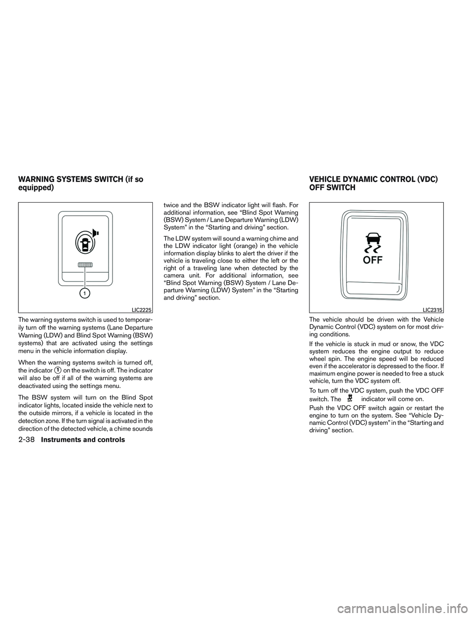 NISSAN ALTIMA SEDAN 2014 Owners Manual The warning systems switch is used to temporar-
ily turn off the warning systems (Lane Departure
Warning (LDW) and Blind Spot Warning (BSW)
systems) that are activated using the settings
menu in the v NISSAN ALTIMA SEDAN 2014 Owners Manual The warning systems switch is used to temporar-
ily turn off the warning systems (Lane Departure
Warning (LDW) and Blind Spot Warning (BSW)
systems) that are activated using the settings
menu in the v