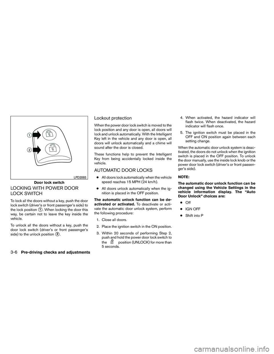 NISSAN ALTIMA SEDAN 2014 Owners Manual LOCKING WITH POWER DOOR
LOCK SWITCH
To lock all the doors without a key, push the door
lock switch (driver’s or front passenger’s side) to
the lock position
1. When locking the door this
way, be NISSAN ALTIMA SEDAN 2014 Owners Manual LOCKING WITH POWER DOOR
LOCK SWITCH
To lock all the doors without a key, push the door
lock switch (driver’s or front passenger’s side) to
the lock position
1. When locking the door this
way, be