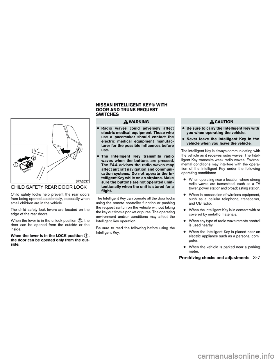 NISSAN ALTIMA SEDAN 2014 Owners Manual CHILD SAFETY REAR DOOR LOCK
Child safety locks help prevent the rear doors
from being opened accidentally, especially when
small children are in the vehicle.
The child safety lock levers are located o NISSAN ALTIMA SEDAN 2014 Owners Manual CHILD SAFETY REAR DOOR LOCK
Child safety locks help prevent the rear doors
from being opened accidentally, especially when
small children are in the vehicle.
The child safety lock levers are located o