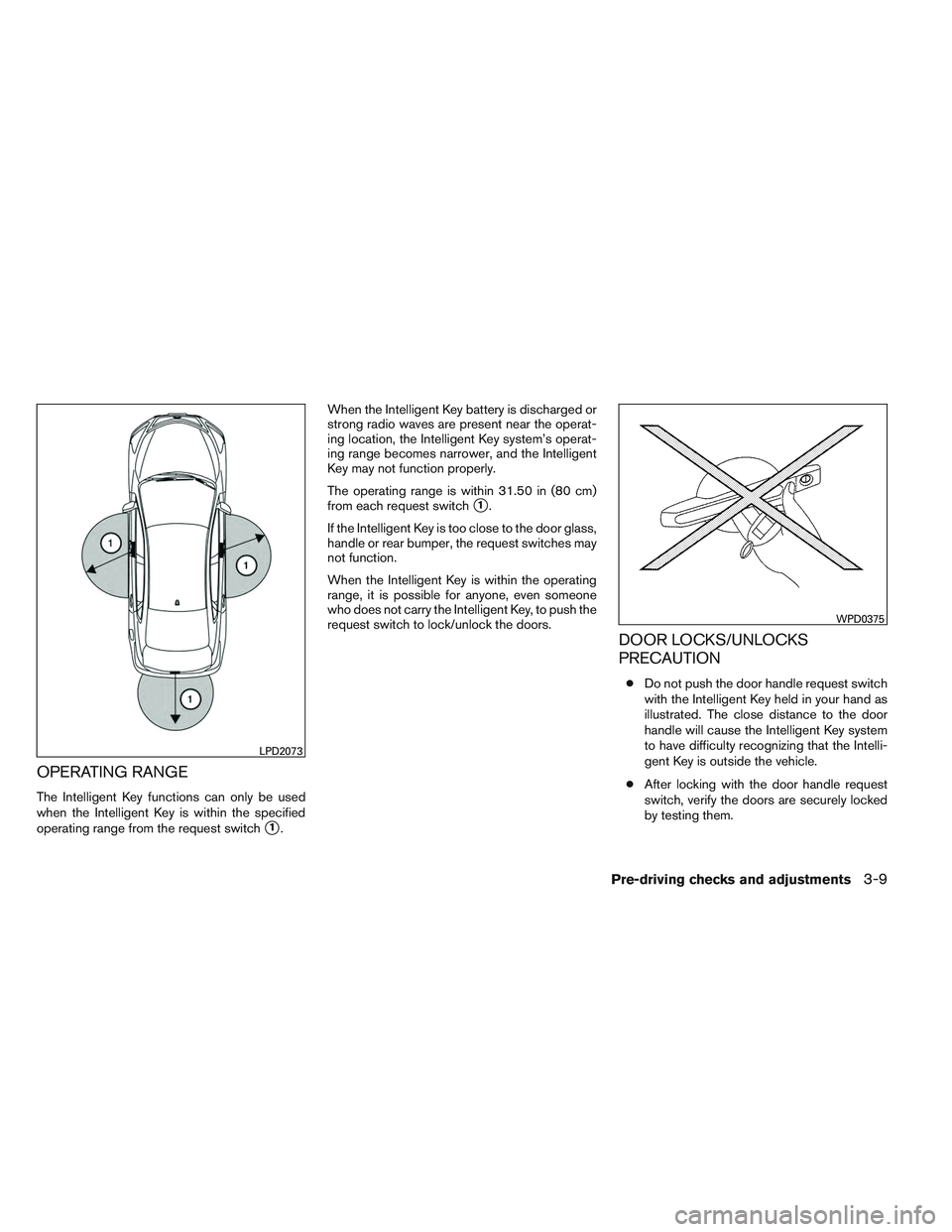 NISSAN ALTIMA SEDAN 2014 Owners Manual OPERATING RANGE
The Intelligent Key functions can only be used
when the Intelligent Key is within the specified
operating range from the request switch
1.When the Intelligent Key battery is discharge NISSAN ALTIMA SEDAN 2014 Owners Manual OPERATING RANGE
The Intelligent Key functions can only be used
when the Intelligent Key is within the specified
operating range from the request switch
1.When the Intelligent Key battery is discharge