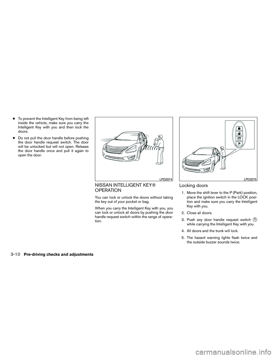 NISSAN ALTIMA SEDAN 2014 Owners Manual ●To prevent the Intelligent Key from being left
inside the vehicle, make sure you carry the
Intelligent Key with you and then lock the
doors.
● Do not pull the door handle before pushing
the door NISSAN ALTIMA SEDAN 2014 Owners Manual ●To prevent the Intelligent Key from being left
inside the vehicle, make sure you carry the
Intelligent Key with you and then lock the
doors.
● Do not pull the door handle before pushing
the door