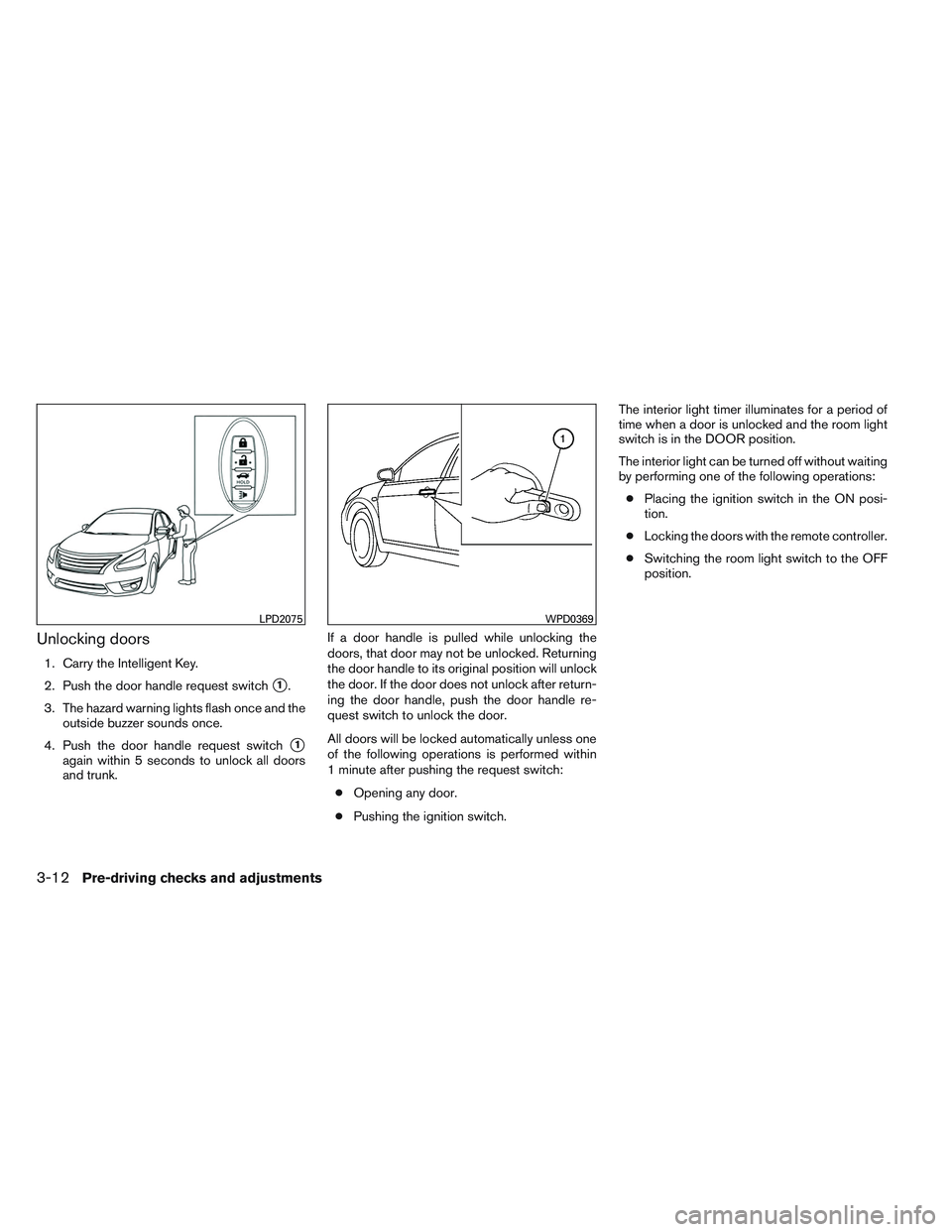 NISSAN ALTIMA SEDAN 2014 Owners Manual Unlocking doors
1. Carry the Intelligent Key.
2. Push the door handle request switch
1.
3. The hazard warning lights flash once and the outside buzzer sounds once.
4. Push the door handle request swi NISSAN ALTIMA SEDAN 2014 Owners Manual Unlocking doors
1. Carry the Intelligent Key.
2. Push the door handle request switch
1.
3. The hazard warning lights flash once and the outside buzzer sounds once.
4. Push the door handle request swi