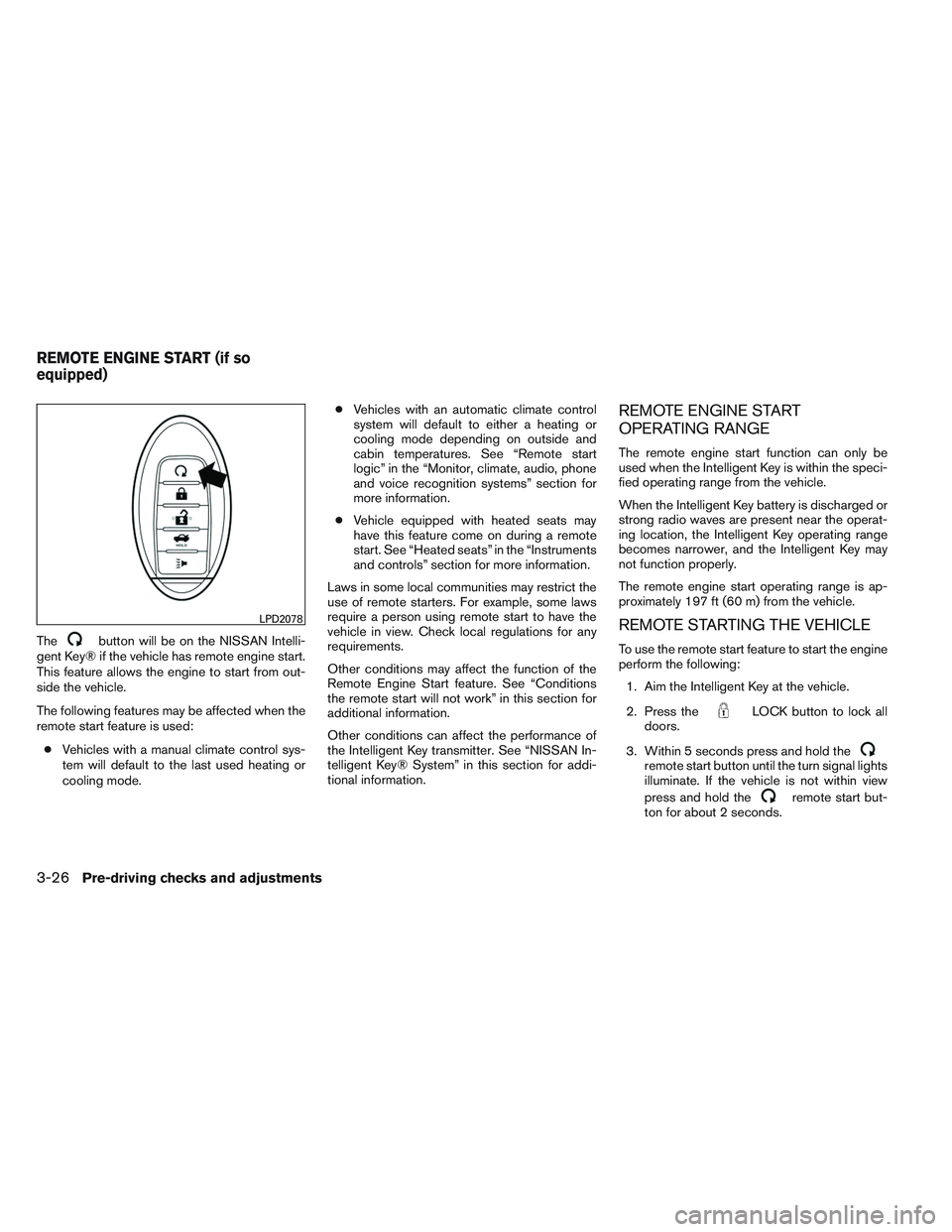 NISSAN ALTIMA SEDAN 2014 Owners Manual Thebutton will be on the NISSAN Intelli-
gent Key® if the vehicle has remote engine start.
This feature allows the engine to start from out-
side the vehicle.
The following features may be affected w NISSAN ALTIMA SEDAN 2014 Owners Manual Thebutton will be on the NISSAN Intelli-
gent Key® if the vehicle has remote engine start.
This feature allows the engine to start from out-
side the vehicle.
The following features may be affected w